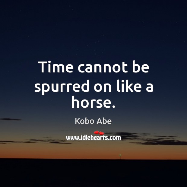 Time cannot be spurred on like a horse. Image
