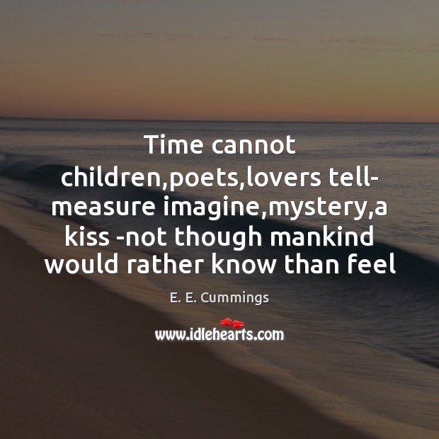 Time cannot children,poets,lovers tell- measure imagine,mystery,a kiss -not E. E. Cummings Picture Quote