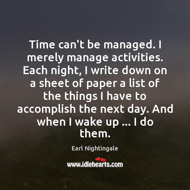 Time can’t be managed. I merely manage activities. Each night, I write Image