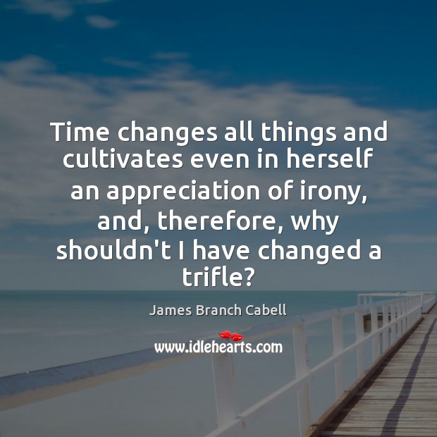 Time changes all things and cultivates even in herself an appreciation of James Branch Cabell Picture Quote