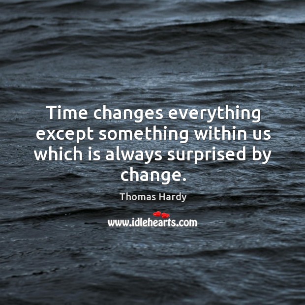 Time changes everything except something within us which is always surprised by change. Image