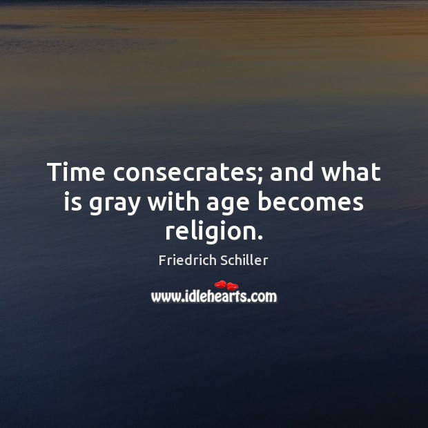 Time consecrates; and what is gray with age becomes religion. Friedrich Schiller Picture Quote