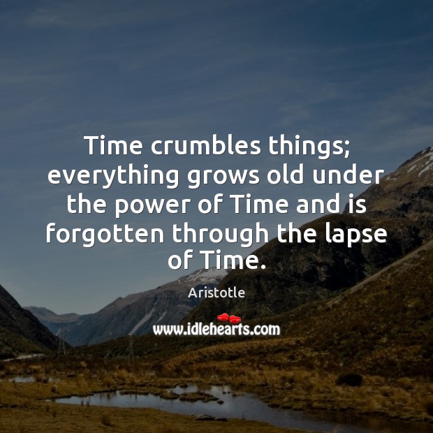 Time crumbles things; everything grows old under the power of Time and Aristotle Picture Quote