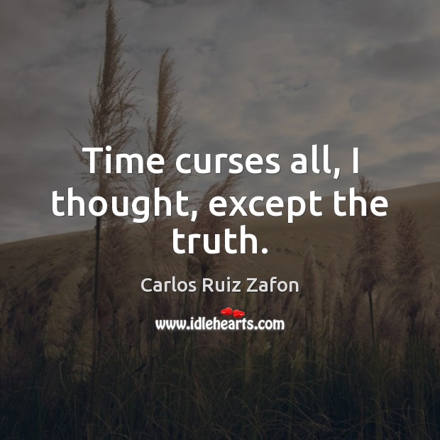 Time curses all, I thought, except the truth. Carlos Ruiz Zafon Picture Quote