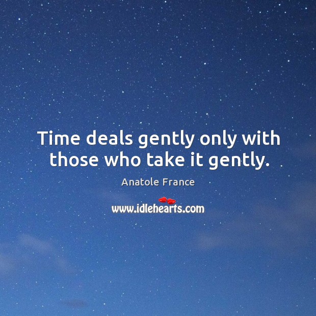 Time deals gently only with those who take it gently. Anatole France Picture Quote