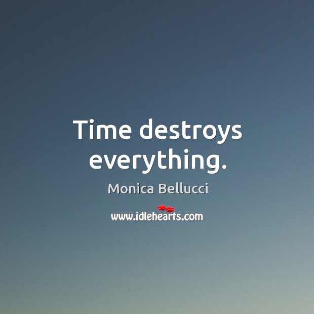 Time destroys everything. Monica Bellucci Picture Quote