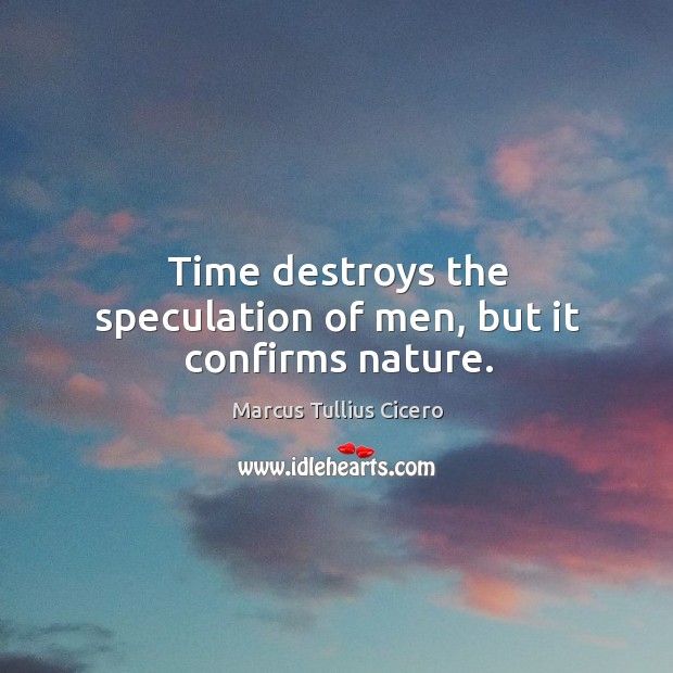 Time destroys the speculation of men, but it confirms nature. Marcus Tullius Cicero Picture Quote