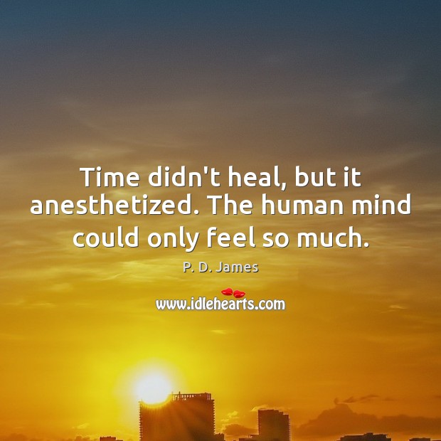 Time didn’t heal, but it anesthetized. The human mind could only feel so much. P. D. James Picture Quote