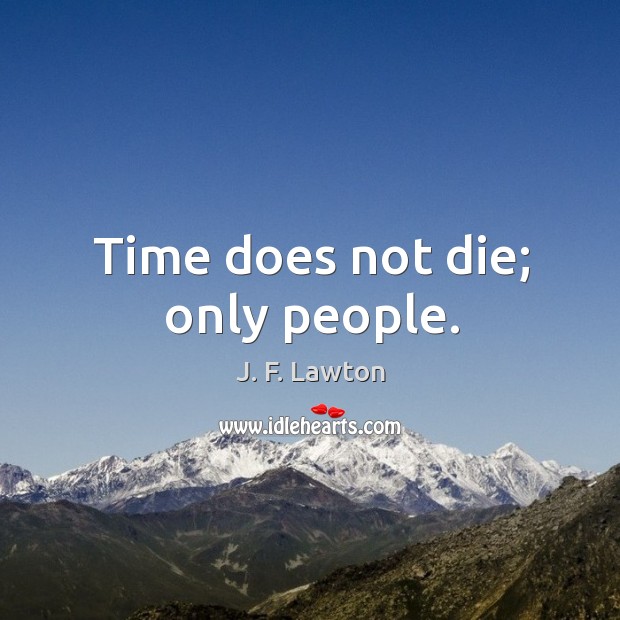 Time does not die; only people. Image