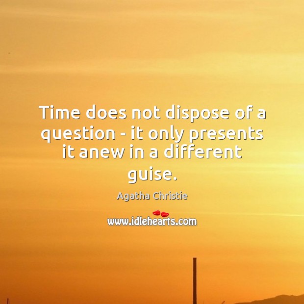 Time does not dispose of a question – it only presents it anew in a different guise. Image