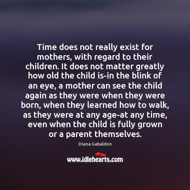 Time does not really exist for mothers, with regard to their children. Image