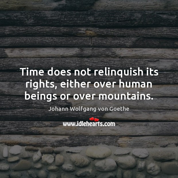 Time does not relinquish its rights, either over human beings or over mountains. Image