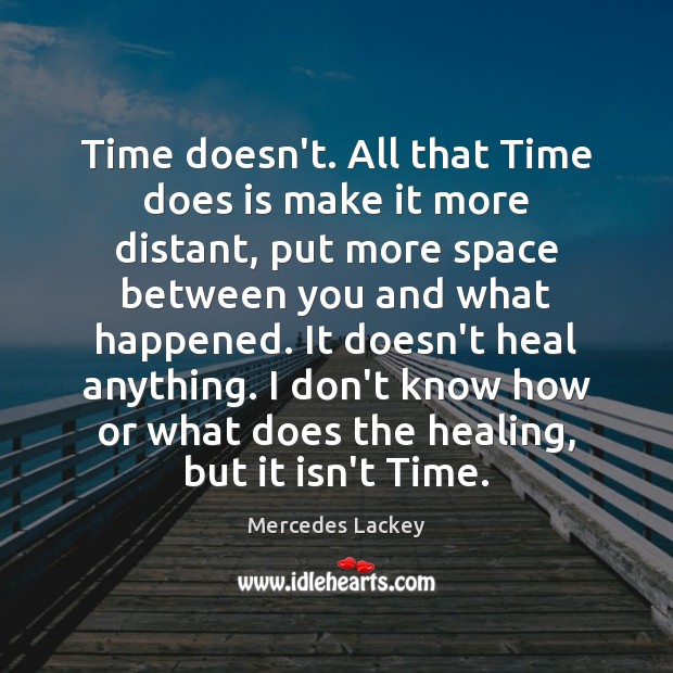 Time doesn’t. All that Time does is make it more distant, put Mercedes Lackey Picture Quote