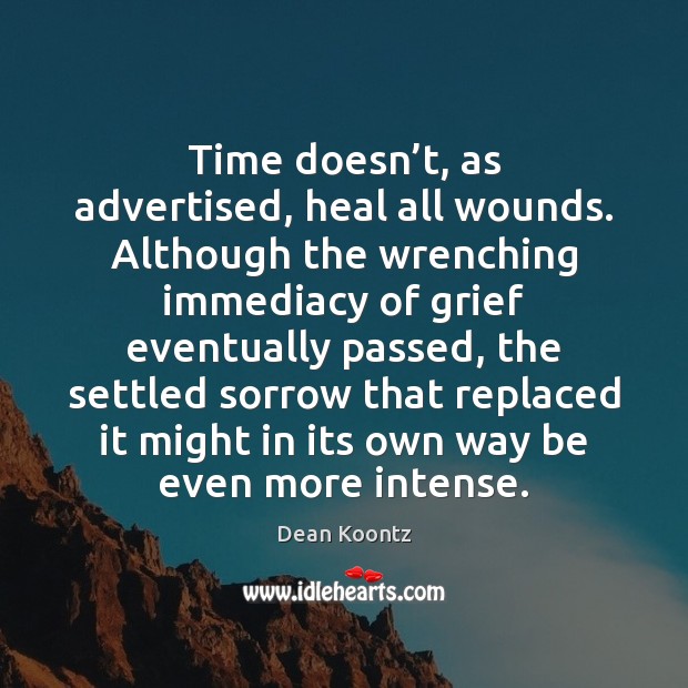 Time doesn’t, as advertised, heal all wounds. Although the wrenching immediacy Dean Koontz Picture Quote