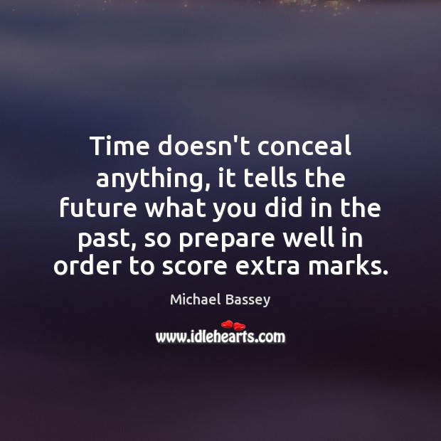 Time doesn’t conceal anything, it tells the future what you did in Michael Bassey Picture Quote