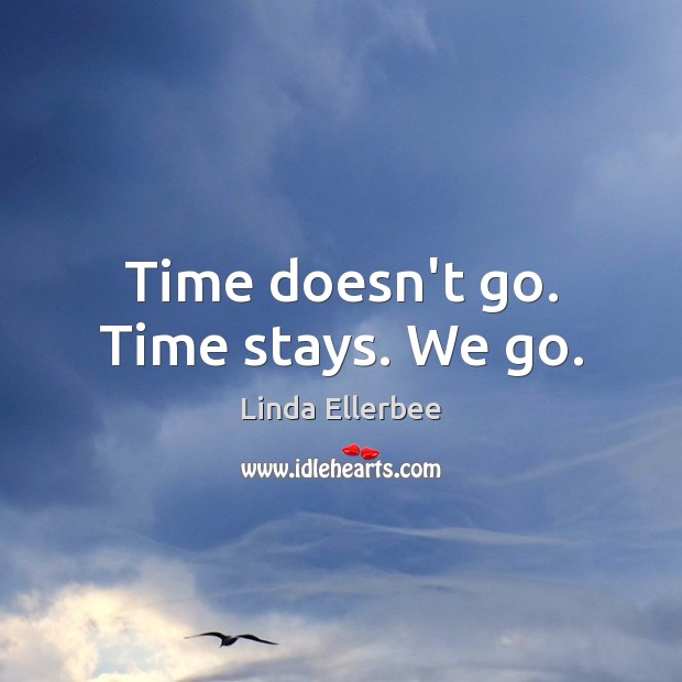 Time doesn’t go. Time stays. We go. Linda Ellerbee Picture Quote