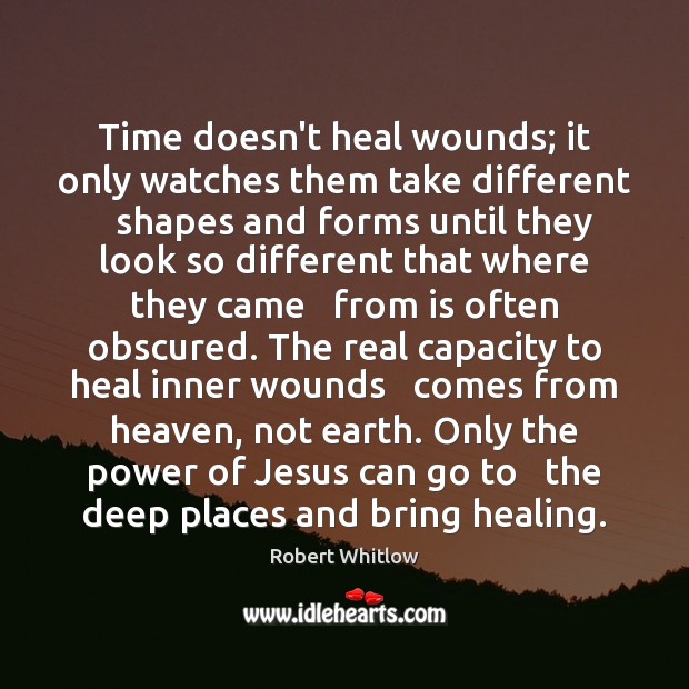 Time doesn’t heal wounds; it only watches them take different   shapes and Earth Quotes Image