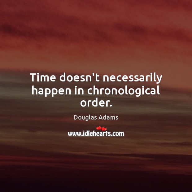 Time doesn’t necessarily happen in chronological order. Douglas Adams Picture Quote
