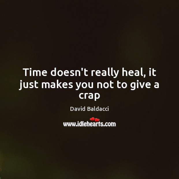 Time doesn’t really heal, it just makes you not to give a crap David Baldacci Picture Quote