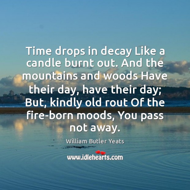 Time drops in decay Like a candle burnt out. And the mountains William Butler Yeats Picture Quote