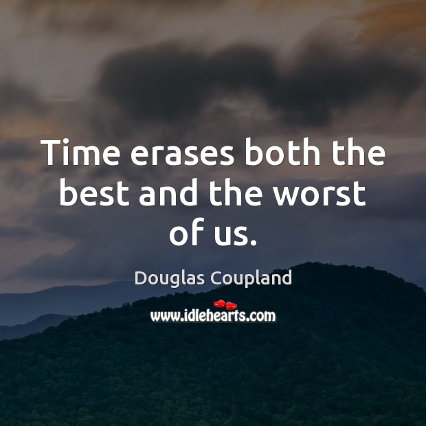 Time erases both the best and the worst of us. Douglas Coupland Picture Quote