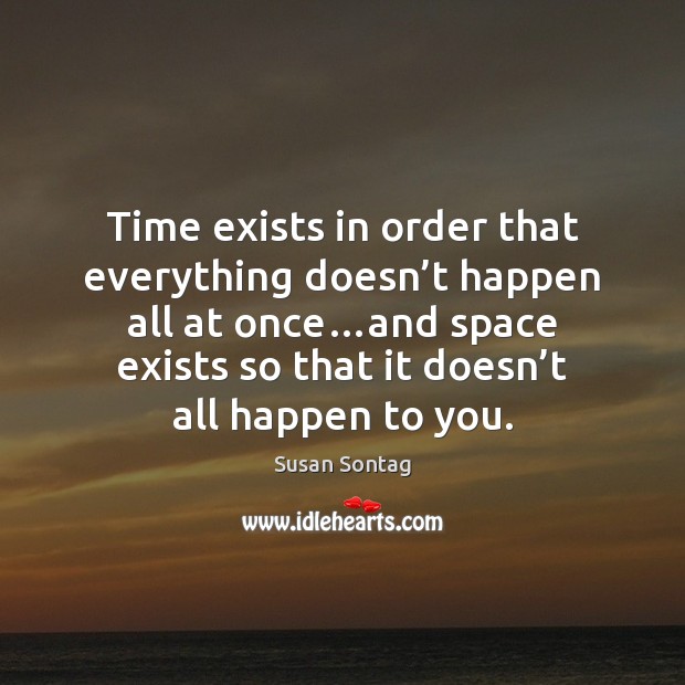 Time exists in order that everything doesn’t happen all at once… Susan Sontag Picture Quote
