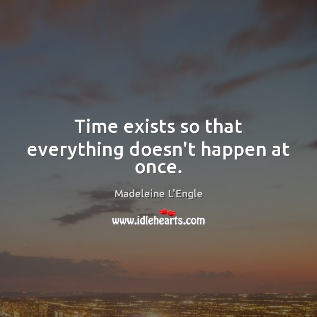 Time exists so that everything doesn’t happen at once. Madeleine L’Engle Picture Quote