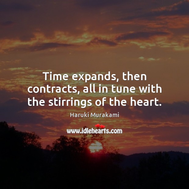 Time expands, then contracts, all in tune with the stirrings of the heart. Haruki Murakami Picture Quote