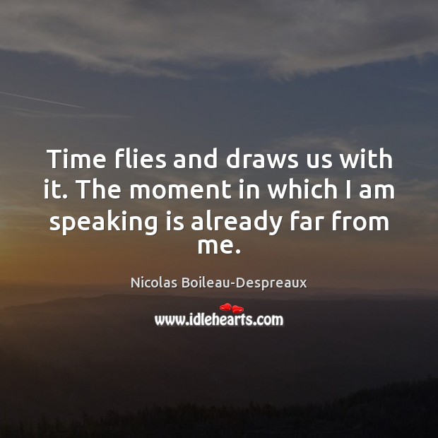 Time flies and draws us with it. The moment in which I am speaking is already far from me. Image