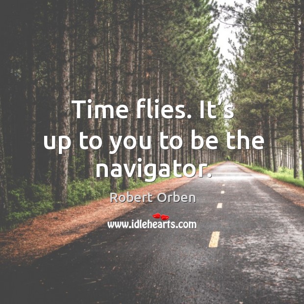 Time flies. It’s up to you to be the navigator. Robert Orben Picture Quote