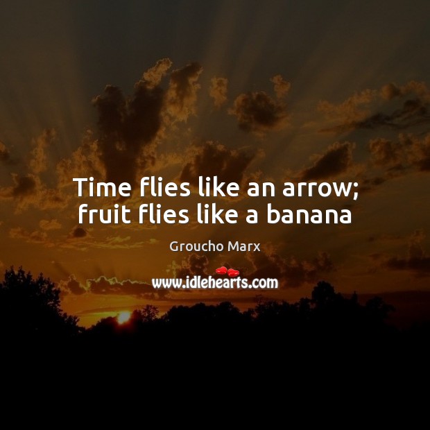Time flies like an arrow; fruit flies like a banana Groucho Marx Picture Quote