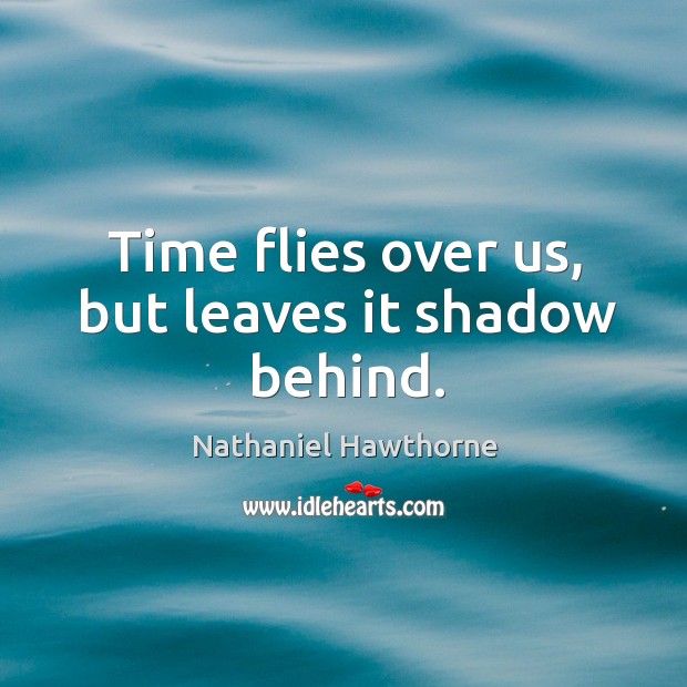Time flies over us, but leaves it shadow behind. Nathaniel Hawthorne Picture Quote