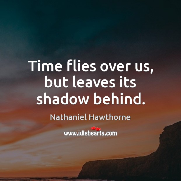 Time flies over us, but leaves its shadow behind. Image