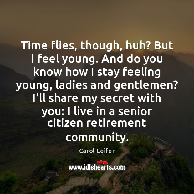 Time flies, though, huh? But I feel young. And do you know Carol Leifer Picture Quote