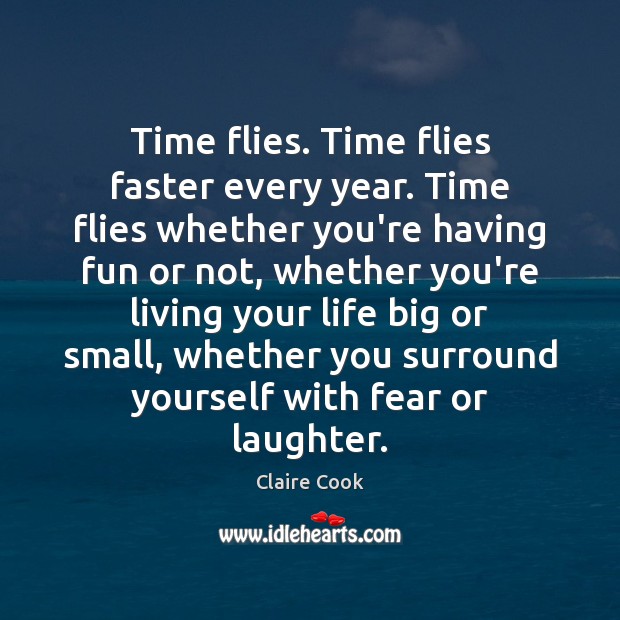 Time flies. Time flies faster every year. Time flies whether you’re having Claire Cook Picture Quote