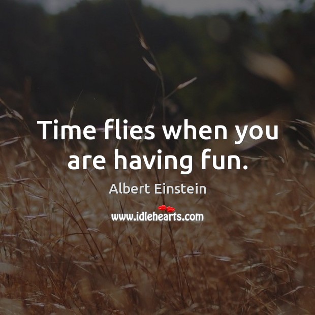 Time flies when you are having fun. Albert Einstein Picture Quote