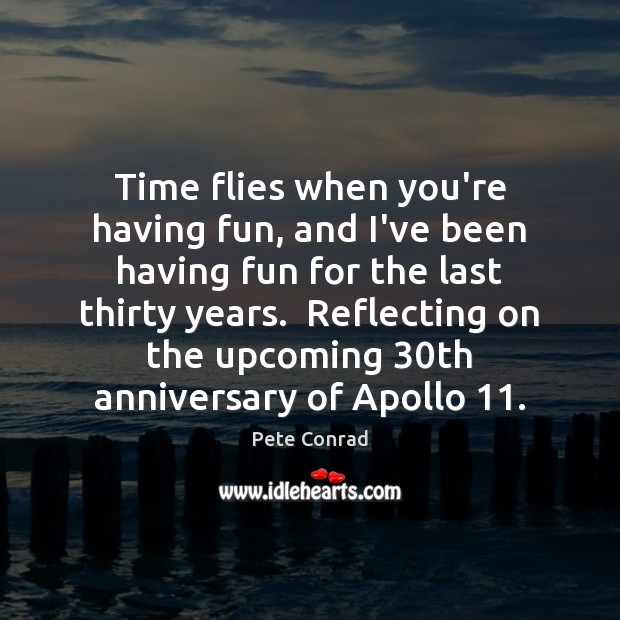 Time flies when you’re having fun, and I’ve been having fun for Pete Conrad Picture Quote