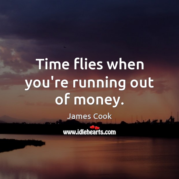 Time flies when you’re running out of money. James Cook Picture Quote