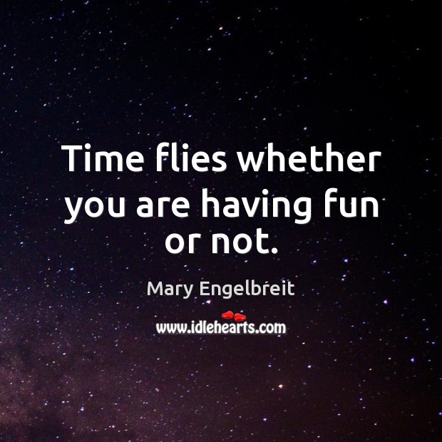 Time flies whether you are having fun or not. Mary Engelbreit Picture Quote