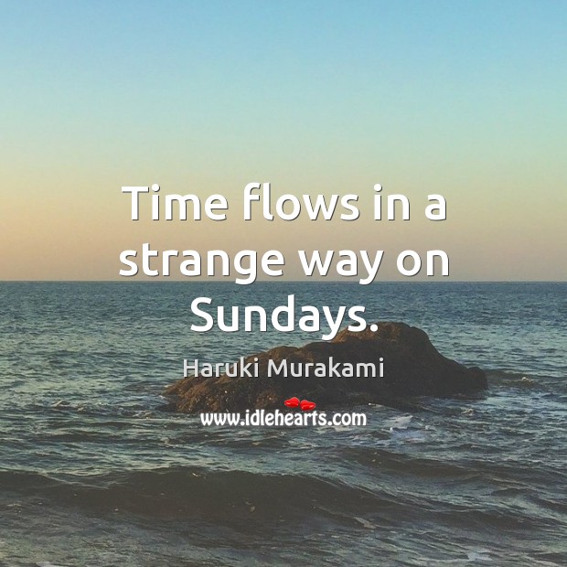 Time flows in a strange way on Sundays. Haruki Murakami Picture Quote