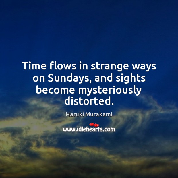 Time flows in strange ways on Sundays, and sights become mysteriously distorted. Image