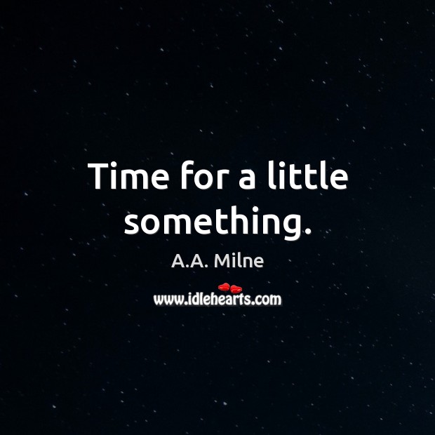Time for a little something. A.A. Milne Picture Quote