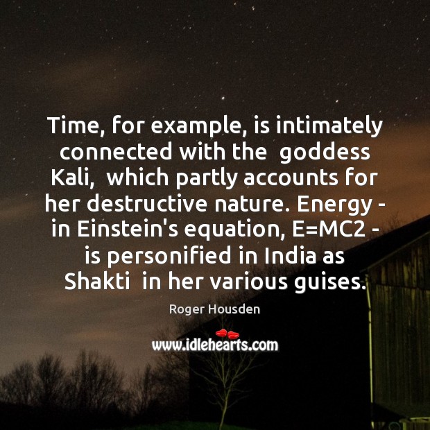 Time, for example, is intimately connected with the  Goddess Kali,  which partly 