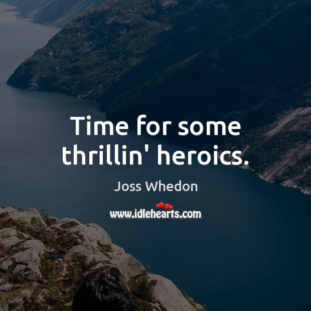 Time for some thrillin’ heroics. Joss Whedon Picture Quote