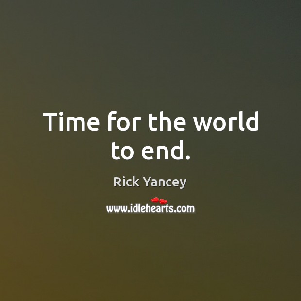 Time for the world to end. Rick Yancey Picture Quote