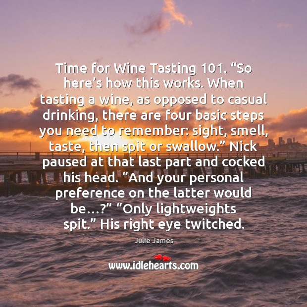 Time for Wine Tasting 101. “So here’s how this works. When tasting Julie James Picture Quote