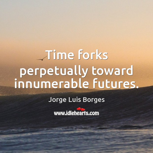 Time forks perpetually toward innumerable futures. Jorge Luis Borges Picture Quote