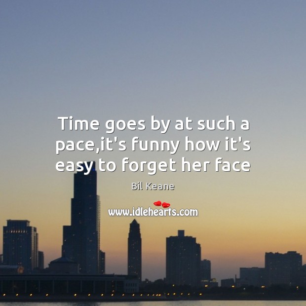 Time goes by at such a pace,it’s funny how it’s easy to forget her face Bil Keane Picture Quote