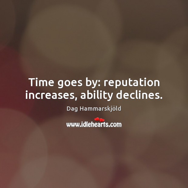 Time goes by: reputation increases, ability declines. Dag Hammarskjöld Picture Quote