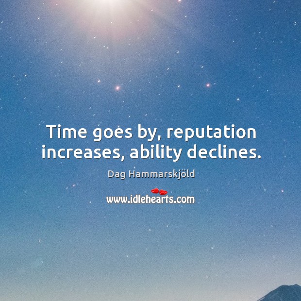Time goes by, reputation increases, ability declines. Dag Hammarskjöld Picture Quote